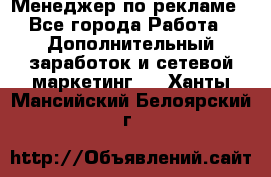 Менеджер по рекламе - Все города Работа » Дополнительный заработок и сетевой маркетинг   . Ханты-Мансийский,Белоярский г.